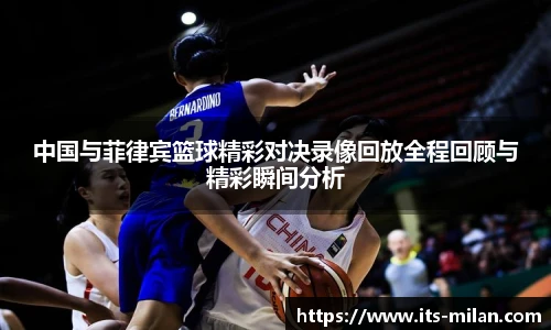 中国与菲律宾篮球精彩对决录像回放全程回顾与精彩瞬间分析