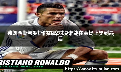 弗朗西斯与罗斯的巅峰对决谁能在赛场上笑到最后